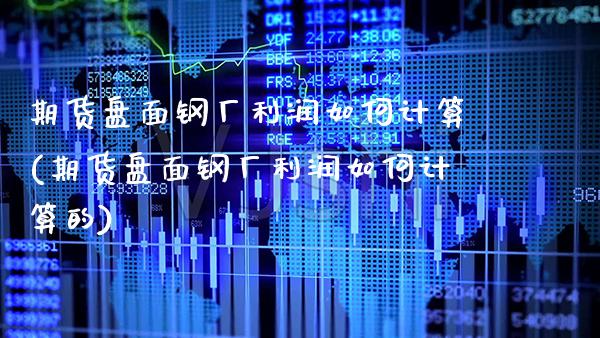期货盘面钢厂利润如何计算(期货盘面钢厂利润如何计算的)_https://www.dong10.com_期货_第1张