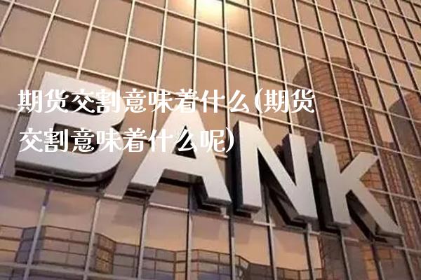 期货交割意味着什么(期货交割意味着什么呢)_https://www.dong10.com_期货_第1张