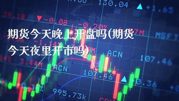 期货今天晚上开盘吗(期货今天夜里开市吗)_https://www.dong10.com_期货_第1张