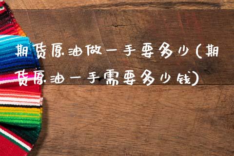 期货原油做一手要多少(期货原油一手需要多少钱)_https://www.dong10.com_期货_第1张