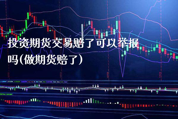 投资期货交易赔了可以举报吗(做期货赔了)_https://www.dong10.com_期货_第1张