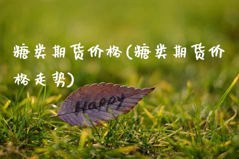 糖类期货价格(糖类期货价格走势)_https://www.dong10.com_期货_第1张