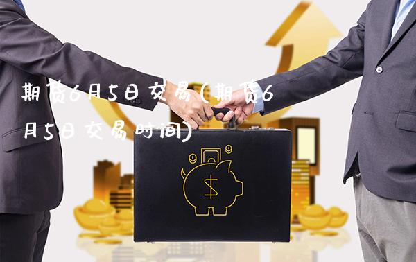 期货6月5日交易(期货6月5日交易时间)_https://www.dong10.com_期货_第1张
