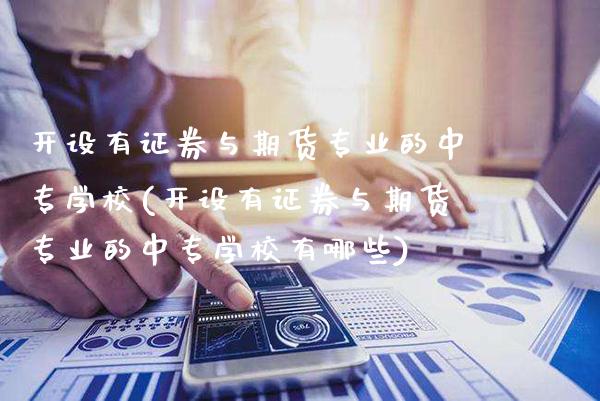 开设有证券与期货专业的中专学校(开设有证券与期货专业的中专学校有哪些)_https://www.dong10.com_期货_第1张