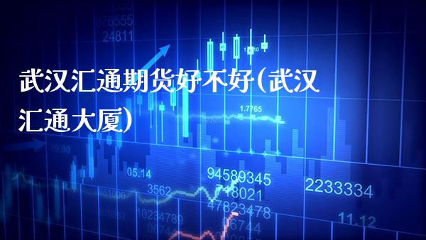 武汉汇通期货好不好(武汉汇通大厦)_https://www.dong10.com_期货_第1张