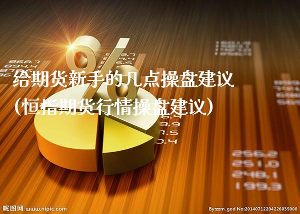 给期货新手的几点操盘建议(恒指期货行情操盘建议)_https://www.dong10.com_期货_第1张
