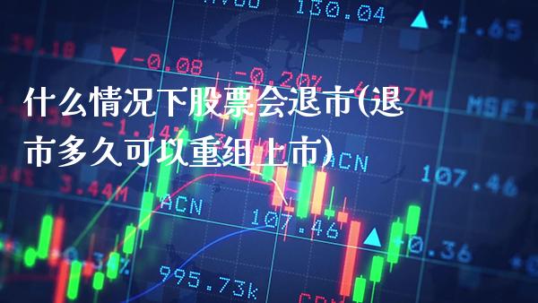 什么情况下股票会退市(退市多久可以重组上市)_https://www.dong10.com_期货_第1张