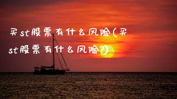 买st股票有什么风险(买st股票有什么风险?)_https://www.dong10.com_期货_第1张