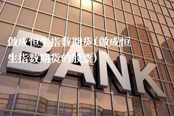 做成恒生指数期货(做成恒生指数期货的股票)_https://www.dong10.com_期货_第1张