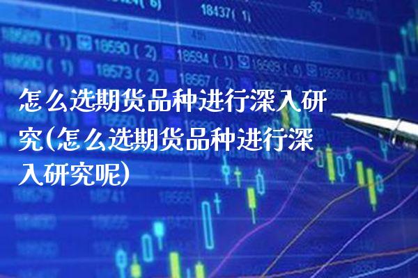 怎么选期货品种进行深入研究(怎么选期货品种进行深入研究呢)_https://www.dong10.com_期货_第1张