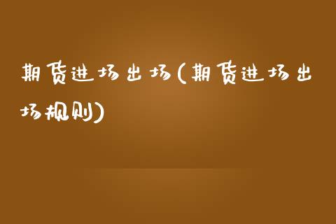 期货进场出场(期货进场出场规则)_https://www.dong10.com_期货_第1张