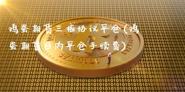 鸡蛋期货三板协议平仓(鸡蛋期货日内平仓手续费)_https://www.dong10.com_期货_第1张