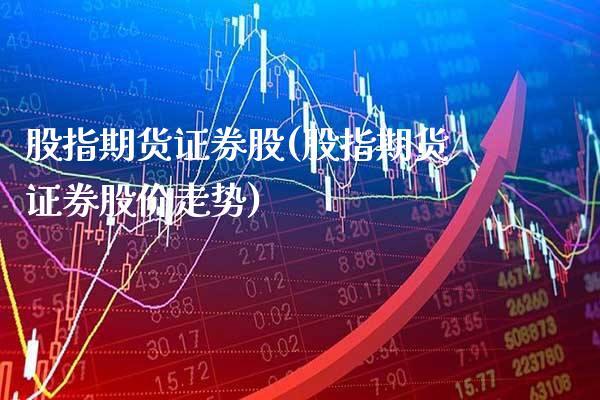 股指期货证券股(股指期货证券股价走势)_https://www.dong10.com_期货_第1张