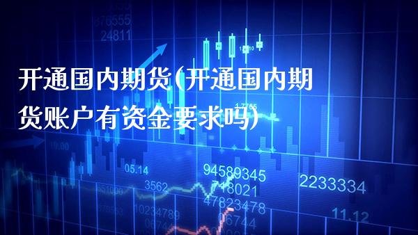 开通国内期货(开通国内期货账户有资金要求吗)_https://www.dong10.com_期货_第1张