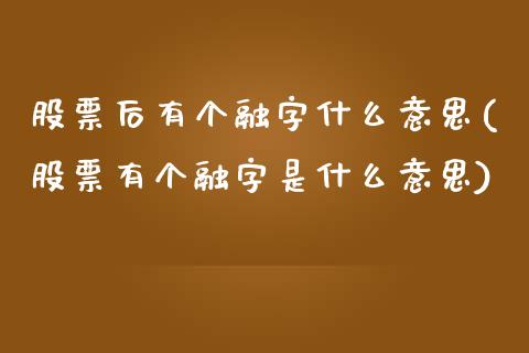 股票后有个融字什么意思(股票有个融字是什么意思)_https://www.dong10.com_期货_第1张