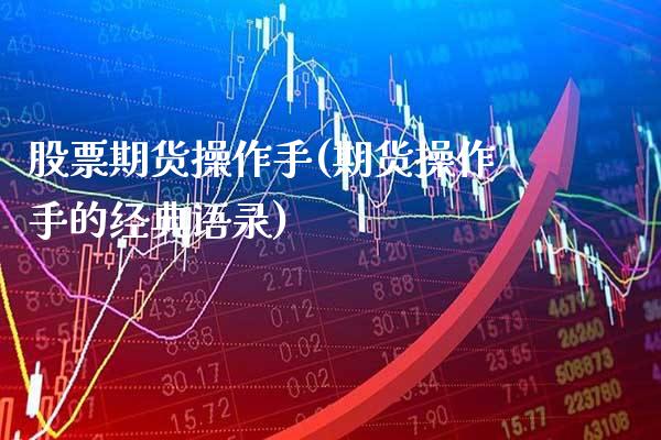 股票期货操作手(期货操作手的经典语录)_https://www.dong10.com_期货_第1张