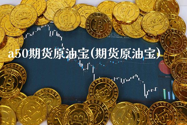 a50期货原油宝(期货原油宝)_https://www.dong10.com_期货_第1张