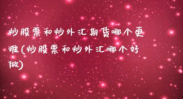 炒股票和炒外汇期货哪个更难(炒股票和炒外汇哪个好做)_https://www.dong10.com_期货_第1张