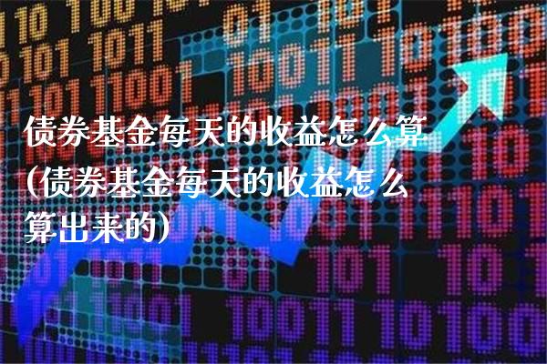 债券基金每天的收益怎么算(债券基金每天的收益怎么算出来的)_https://www.dong10.com_期货_第1张