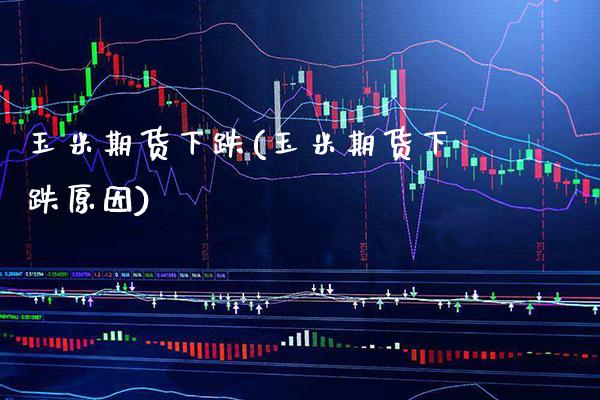 玉米期货下跌(玉米期货下跌原因)_https://www.dong10.com_期货_第1张