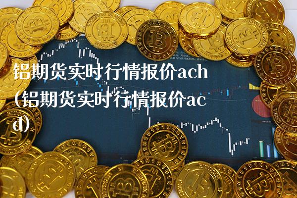 铝期货实时行情报价ach(铝期货实时行情报价acd)_https://www.dong10.com_期货_第1张