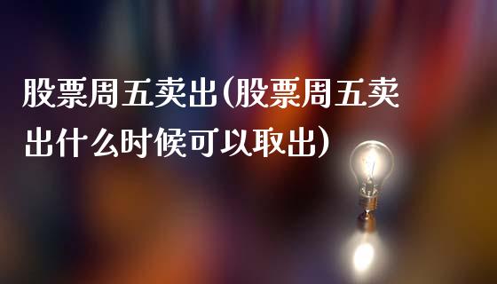 股票周五卖出(股票周五卖出什么时候可以取出)_https://www.dong10.com_期货_第1张