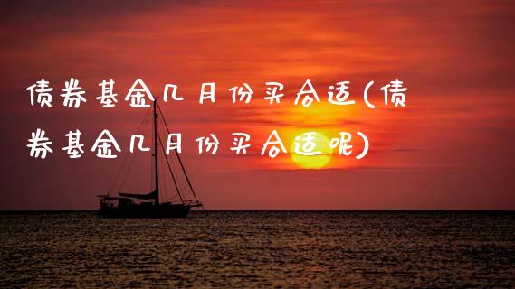 债券基金几月份买合适(债券基金几月份买合适呢)_https://www.dong10.com_期货_第1张