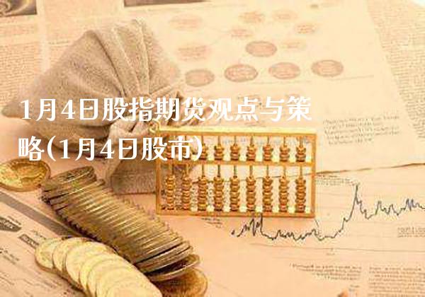 1月4日股指期货观点与策略(1月4日股市)_https://www.dong10.com_期货_第1张