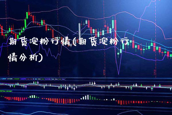 期货淀粉行情(期货淀粉行情分析)_https://www.dong10.com_期货_第1张