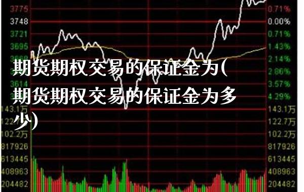 期货期权交易的保证金为(期货期权交易的保证金为多少)_https://www.dong10.com_期货_第1张