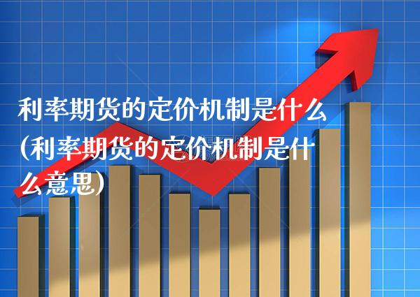 利率期货的定价机制是什么(利率期货的定价机制是什么意思)_https://www.dong10.com_期货_第1张