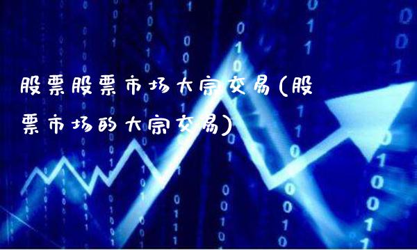 股票股票市场大宗交易(股票市场的大宗交易)_https://www.dong10.com_期货_第1张
