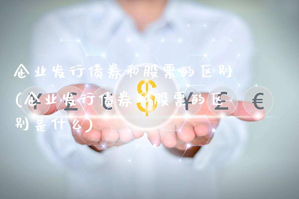 企业发行债券和股票的区别(企业发行债券和股票的区别是什么)_https://www.dong10.com_期货_第1张