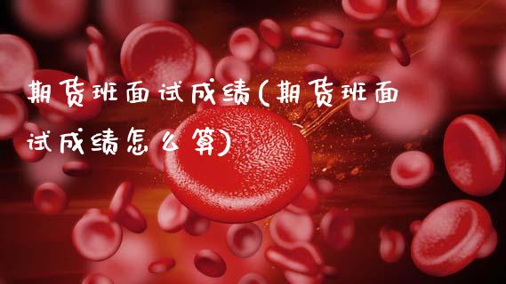 期货班面试成绩(期货班面试成绩怎么算)_https://www.dong10.com_期货_第1张