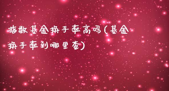 指数基金换手率高吗(基金换手率到哪里查)_https://www.dong10.com_期货_第1张