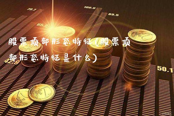 股票顶部形态特征(股票顶部形态特征是什么)_https://www.dong10.com_期货_第1张