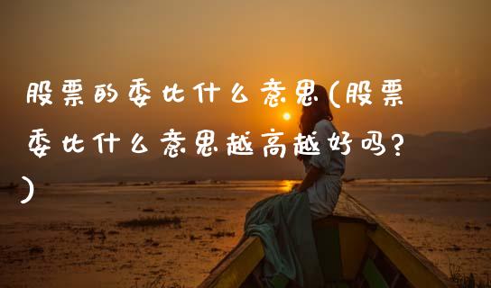 股票的委比什么意思(股票委比什么意思越高越好吗?)_https://www.dong10.com_期货_第1张