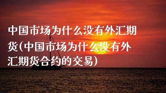 中国市场为什么没有外汇期货(中国市场为什么没有外汇期货合约的交易)_https://www.dong10.com_期货_第1张