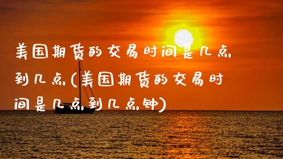 美国期货的交易时间是几点到几点(美国期货的交易时间是几点到几点钟)_https://www.dong10.com_期货_第1张