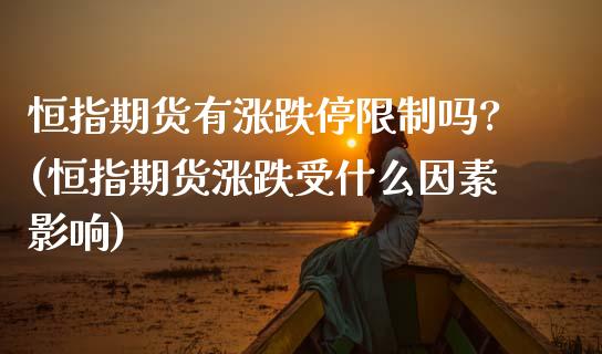 恒指期货有涨跌停限制吗?(恒指期货涨跌受什么因素影响)_https://www.dong10.com_期货_第1张