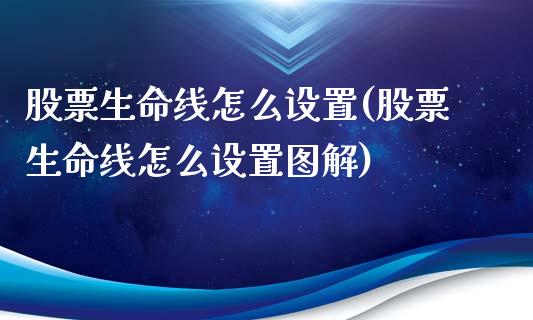 股票生命线怎么设置(股票生命线怎么设置图解)_https://www.dong10.com_期货_第1张