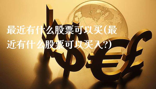 最近有什么股票可以买(最近有什么股票可以买入?)_https://www.dong10.com_期货_第1张