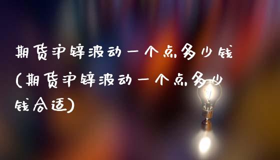 期货沪锌波动一个点多少钱(期货沪锌波动一个点多少钱合适)_https://www.dong10.com_期货_第1张