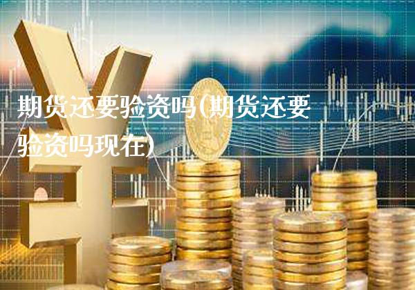 期货还要验资吗(期货还要验资吗现在)_https://www.dong10.com_期货_第1张