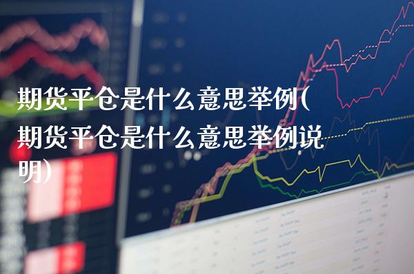 期货平仓是什么意思举例(期货平仓是什么意思举例说明)_https://www.dong10.com_期货_第1张