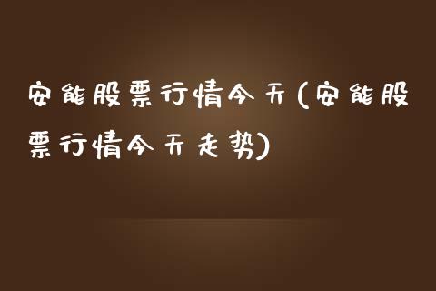 安能股票行情今天(安能股票行情今天走势)_https://www.dong10.com_期货_第1张