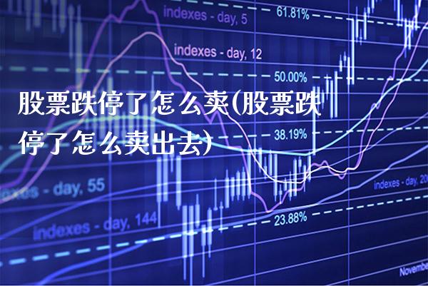 股票跌停了怎么卖(股票跌停了怎么卖出去)_https://www.dong10.com_期货_第1张