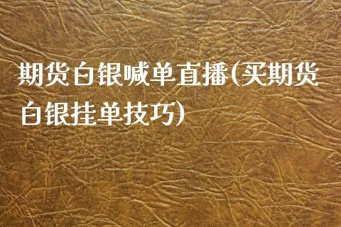 期货白银喊单直播(买期货白银挂单技巧)_https://www.dong10.com_期货直播_第1张