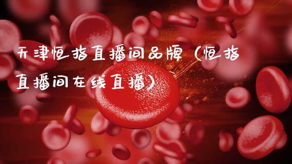 天津恒指直播间品牌（恒指直播间在线直播）_https://www.dong10.com_期货直播_第1张