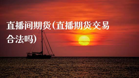 直播间期货(直播期货交易合法吗)_https://www.dong10.com_期货直播_第1张